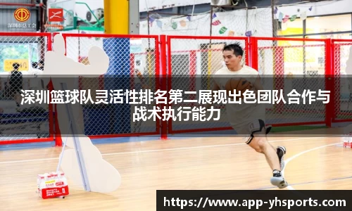 深圳篮球队灵活性排名第二展现出色团队合作与战术执行能力