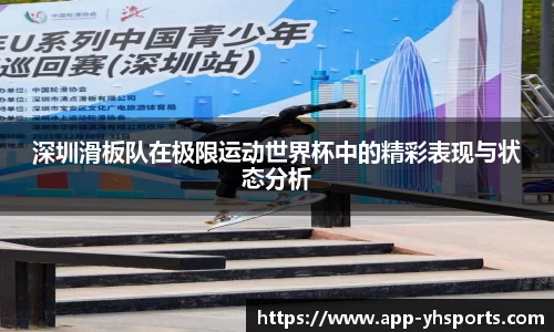 深圳滑板队在极限运动世界杯中的精彩表现与状态分析