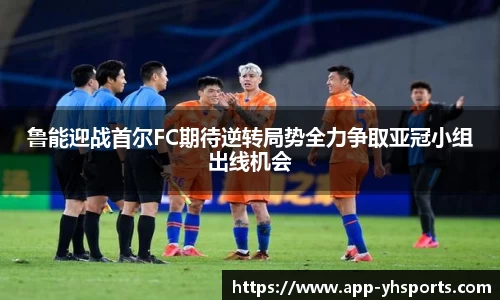 鲁能迎战首尔FC期待逆转局势全力争取亚冠小组出线机会