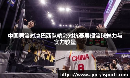 中国男篮对决巴西队精彩对抗赛展现篮球魅力与实力较量