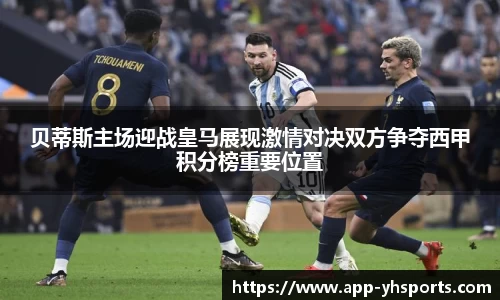 贝蒂斯主场迎战皇马展现激情对决双方争夺西甲积分榜重要位置